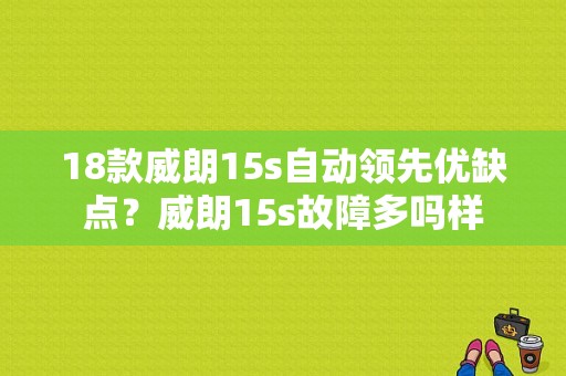 18款威朗15s自动领先优缺点？威朗15s故障多吗样-图1