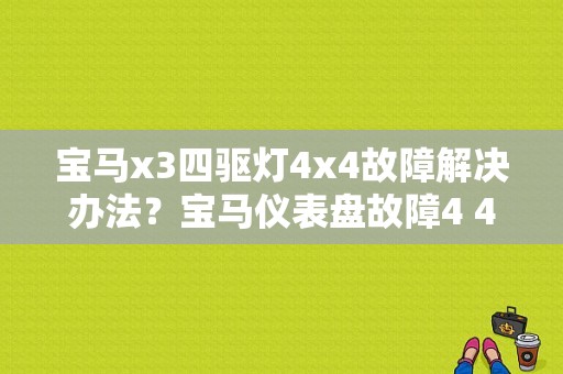 宝马x3四驱灯4x4故障解决办法？宝马仪表盘故障4 4是什么-图1