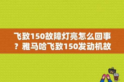 飞致150故障灯亮怎么回事？雅马哈飞致150发动机故障灯点亮