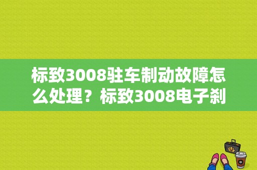 标致3008驻车制动故障怎么处理？标致3008电子刹车故障灯-图1
