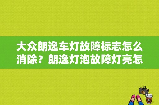 大众朗逸车灯故障标志怎么消除？朗逸灯泡故障灯亮怎么清除-图1