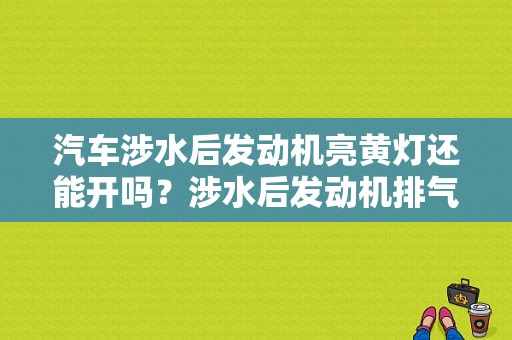 汽车涉水后发动机亮黄灯还能开吗？涉水后发动机排气故障-图1