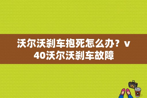沃尔沃刹车抱死怎么办？v40沃尔沃刹车故障-图1