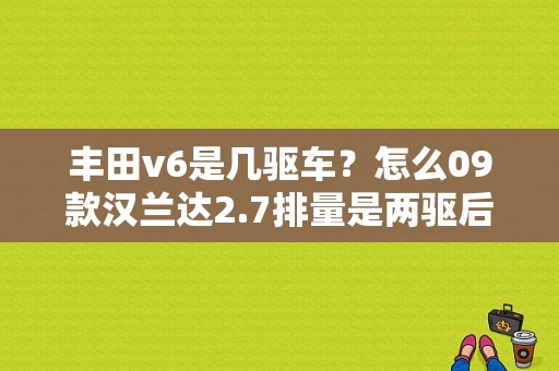 丰田v6是几驱车？怎么09款汉兰达2.7排量是两驱后面车身又标有V6？汉兰达四驱变两驱的故障是怎么回事-图1