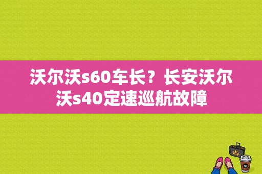 沃尔沃s60车长？长安沃尔沃s40定速巡航故障