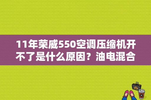 11年荣威550空调压缩机开不了是什么原因？油电混合荣威550空调故障-图1