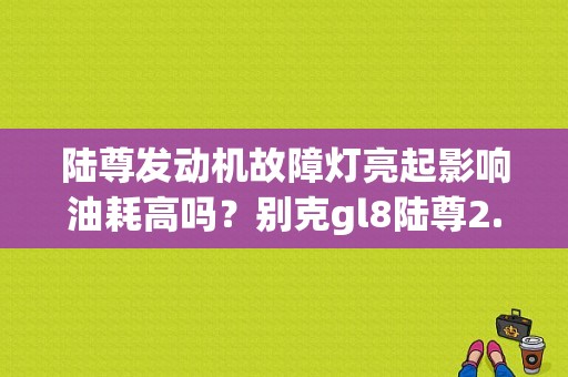 陆尊发动机故障灯亮起影响油耗高吗？别克gl8陆尊2.4三元催化故障-图1