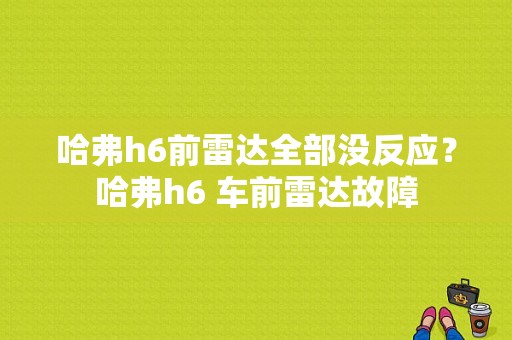 哈弗h6前雷达全部没反应？哈弗h6 车前雷达故障-图1