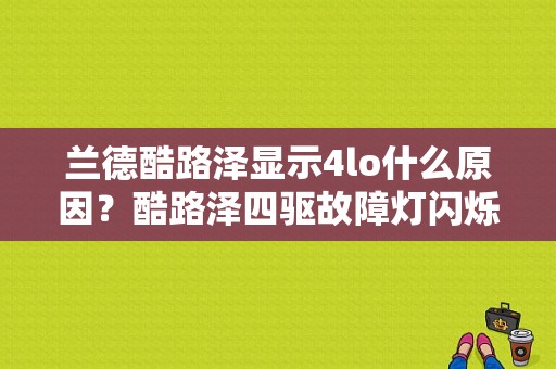 兰德酷路泽显示4lo什么原因？酷路泽四驱故障灯闪烁-图1
