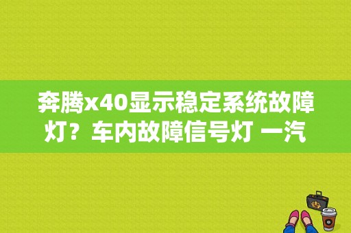 奔腾x40显示稳定系统故障灯？车内故障信号灯 一汽奔腾-图1