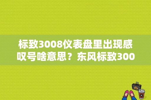 标致3008仪表盘里出现感叹号啥意思？东风标致3008仪表故障灯图-图1