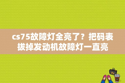 cs75故障灯全亮了？把码表拔掉发动机故障灯一直亮-图1