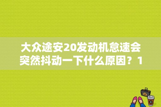 大众途安20发动机怠速会突然抖动一下什么原因？15款途安早上打火怠速故障-图1