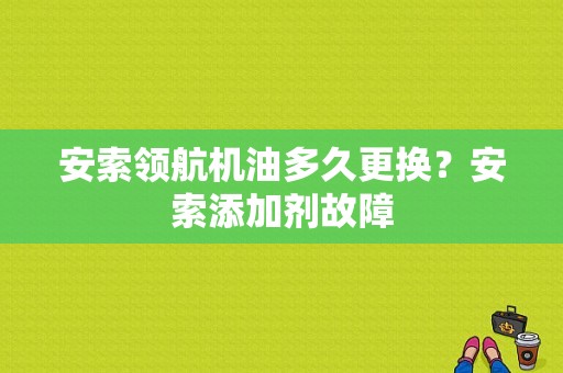 安索领航机油多久更换？安索添加剂故障-图1