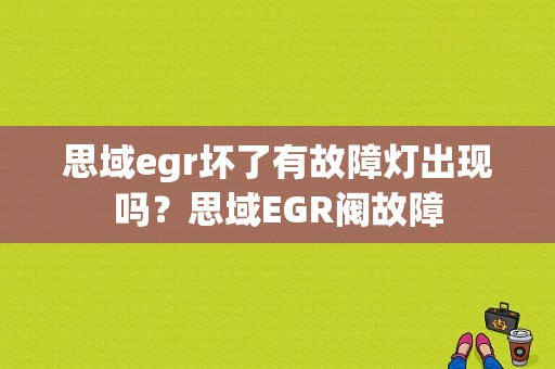 思域egr坏了有故障灯出现吗？思域EGR阀故障-图1