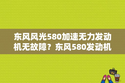 东风风光580加速无力发动机无故障？东风580发动机故障-图1