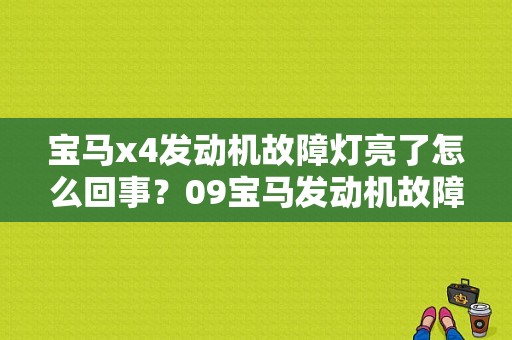 宝马x4发动机故障灯亮了怎么回事？09宝马发动机故障灯亮是什么原因-图1