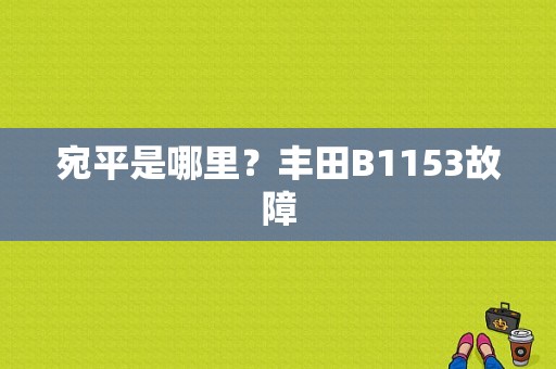 宛平是哪里？丰田B1153故障-图2