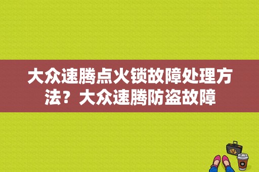 大众速腾点火锁故障处理方法？大众速腾防盗故障-图1