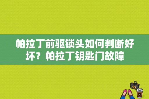 帕拉丁前驱锁头如何判断好坏？帕拉丁钥匙门故障-图1