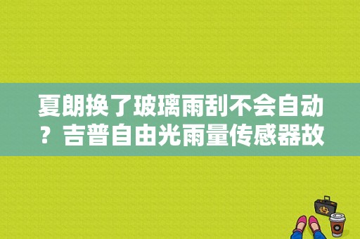 夏朗换了玻璃雨刮不会自动？吉普自由光雨量传感器故障-图1