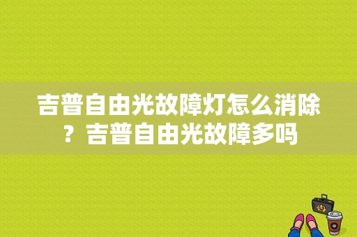 吉普自由光故障灯怎么消除？吉普自由光故障多吗-图1