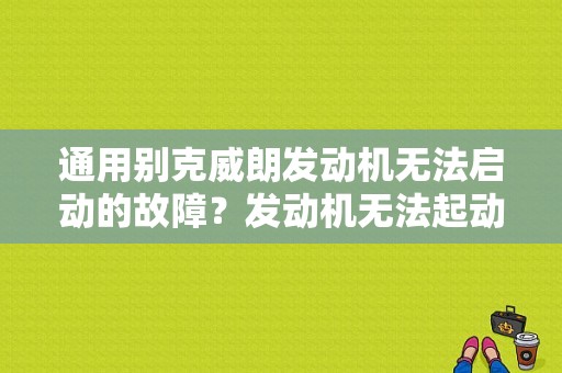 通用别克威朗发动机无法启动的故障？发动机无法起动的故障诊断-图1