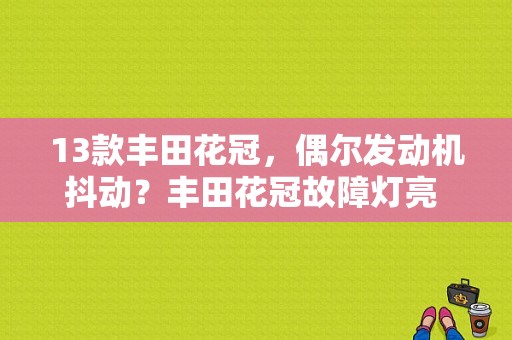 13款丰田花冠，偶尔发动机抖动？丰田花冠故障灯亮 发动机明显抖动-图1