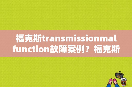 福克斯transmissionmalfunction故障案例？福克斯1.6发动机故障-图1