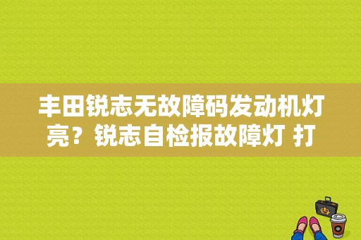 丰田锐志无故障码发动机灯亮？锐志自检报故障灯 打火后没有了-图1