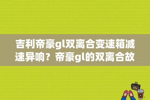吉利帝豪gl双离合变速箱减速异响？帝豪gl的双离合故障-图1