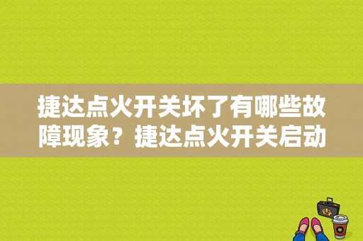 捷达点火开关坏了有哪些故障现象？捷达点火开关启动档故障-图1