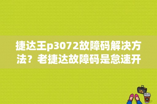捷达王p3072故障码解决方法？老捷达故障码是怠速开关没有关闭-图1