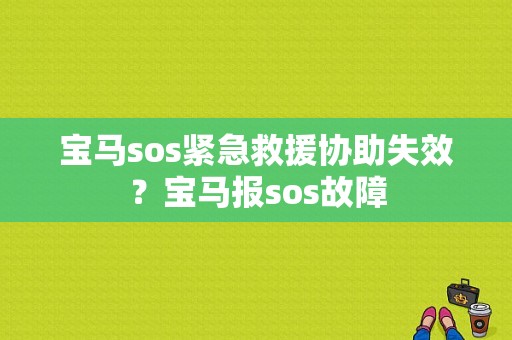 宝马sos紧急救援协助失效？宝马报sos故障-图1