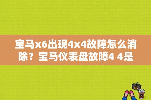 宝马x6出现4x4故障怎么消除？宝马仪表盘故障4 4是什么意思啊-图1