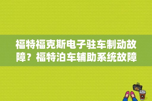福特福克斯电子驻车制动故障？福特泊车辅助系统故障是什么意思-图1