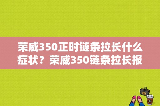荣威350正时链条拉长什么症状？荣威350链条拉长报什么故障-图1