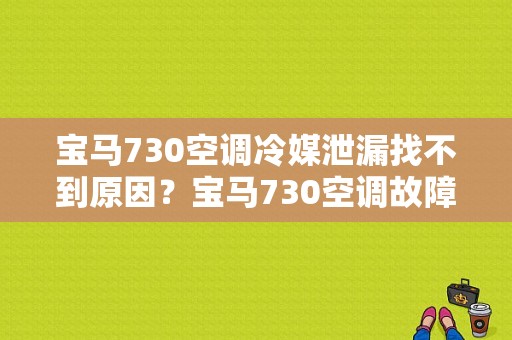 宝马730空调冷媒泄漏找不到原因？宝马730空调故障代码-图1