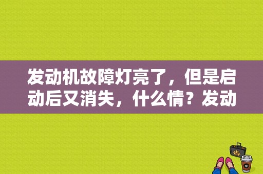 发动机故障灯亮了，但是启动后又消失，什么情？发动机故障灯亮 重新打火-图1