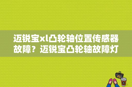 迈锐宝xl凸轮轴位置传感器故障？迈锐宝凸轮轴故障灯-图1