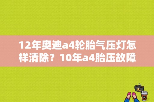 12年奥迪a4轮胎气压灯怎样清除？10年a4胎压故障灯怎么消除-图1