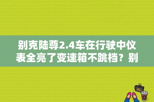 别克陆尊2.4车在行驶中仪表全亮了变速箱不跳档？别克陆尊变速箱内部模式开关故障-图1