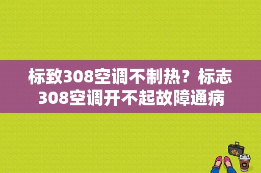 标致308空调不制热？标志308空调开不起故障通病