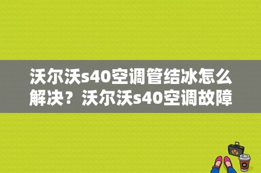 沃尔沃s40空调管结冰怎么解决？沃尔沃s40空调故障通病-图1