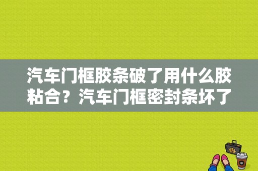 汽车门框胶条破了用什么胶粘合？汽车门框密封条坏了的故障-图1