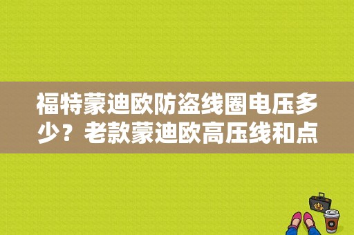 福特蒙迪欧防盗线圈电压多少？老款蒙迪欧高压线和点火线圈故障-图1