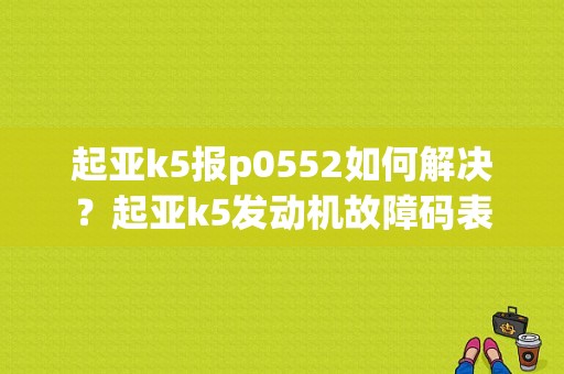 起亚k5报p0552如何解决？起亚k5发动机故障码表-图1