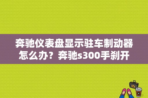 奔驰仪表盘显示驻车制动器怎么办？奔驰s300手刹开关故障-图1