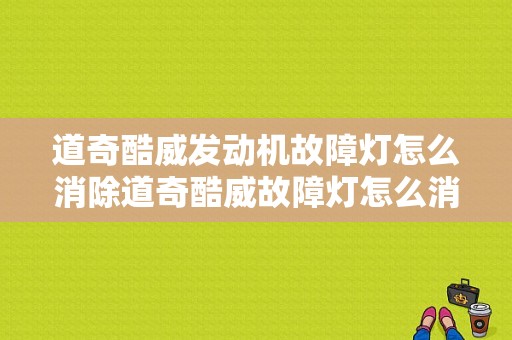 道奇酷威发动机故障灯怎么消除道奇酷威故障灯怎么消除-图1
