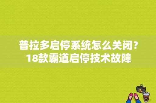 普拉多启停系统怎么关闭？18款霸道启停技术故障-图1